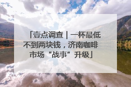 壹点调查｜一杯最低不到两块钱，济南咖啡市场“战事”升级
